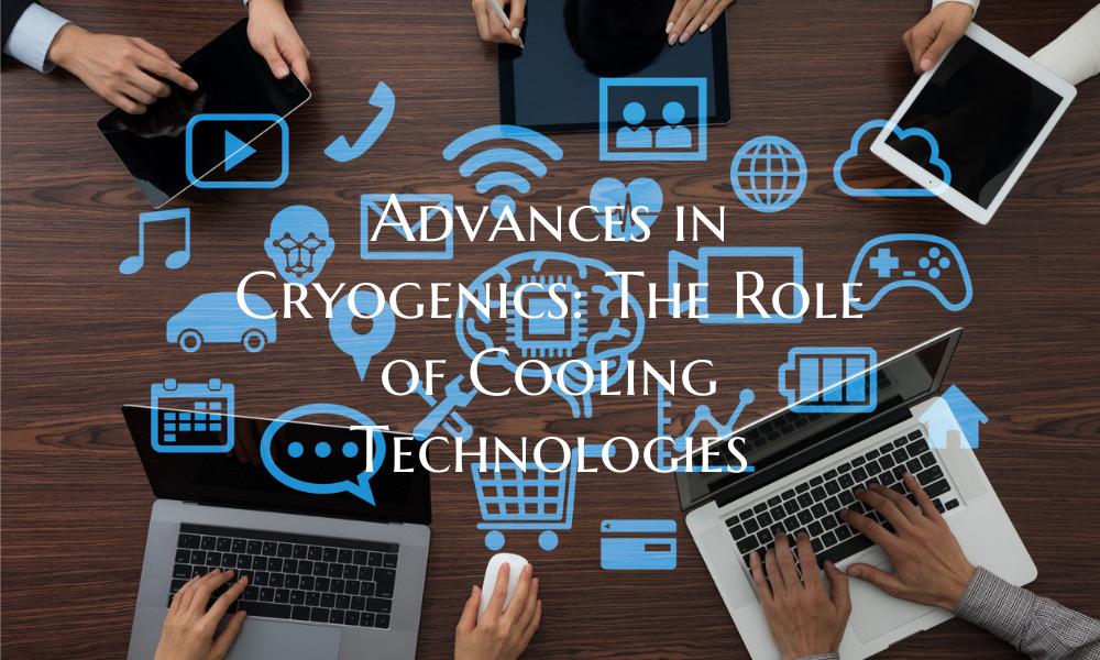 Advances in Cryogenics: The Role of Cooling Techno...