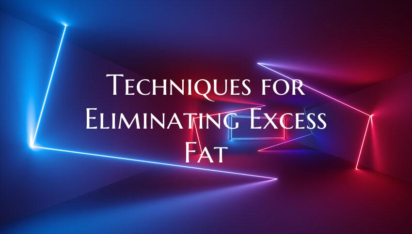 Techniques for Eliminating Excess Fat